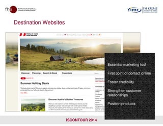 Destination Websites
Essential marketing tool
ISCONTOUR 2014
Essential marketing tool
First point of contact online
Foster credibility
Strengthen customer
relationships
Position products
 