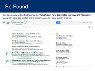 Be Found.
Due to our very strong SEO campaign, Valpak.com now dominates the keyword “coupons”
along with other top related online search words on major search engines.
 