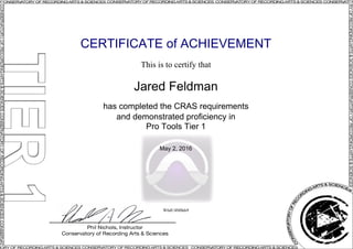 CERTIFICATE of ACHIEVEMENT
This is to certify that
Jared Feldman
has completed the CRAS requirements
and demonstrated proficiency in
Pro Tools Tier 1
May 2, 2016
W6dU4MBds9
Powered by TCPDF (www.tcpdf.org)
 