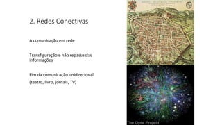 2. Redes Conectivas
A comunicação em rede
Transfiguração e não repasse das
informações
Fim da comunicação unidirecional
(teatro, livro, jornais, TV)
 