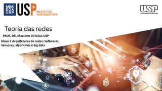 Teoria das redes
PROF. DR. Massimo Di Felice USP
bloco 3 Arquiteturas de redes: Softwares,
Sensores, algoritmos e big data
 