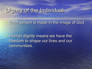 Dignity of the IndividualDignity of the Individual
• Each person is made in the image of GodEach person is made in the image of God
• Human dignity means we have theHuman dignity means we have the
freedom to shape our lives and ourfreedom to shape our lives and our
communities.communities.
 