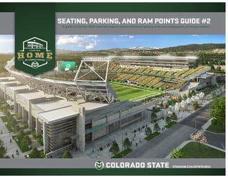 STADIUM.COLOSTATE.EDU
SEATING, PARKING, AND RAM POINTS GUIDE #2
A guide to Colorado State University’s plan for season tickets and parking at the new, multipurpose, on-campus stadium.
 