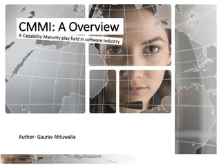CMMI: A OverviewA Capability Maturity play field in software industry
Author- Gaurav Ahluwalia
 