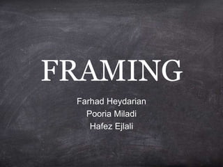 FRAMING
Farhad Heydarian
Pooria Miladi
Hafez Ejlali
 