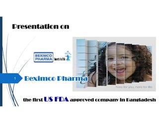 1
Presentation on
Beximco Pharma
the first US FDA approved company in Bangladesh
 