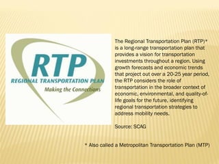 WHAT’S IN A RTP/MTP?
Policy Element--clearly conveys the region’s transportation policies.
 Describes the transportation ...