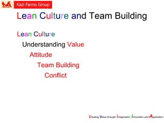 Lean Culture
Understanding Value
Attitude
Team Building
Conflict
Creating Value through imagination, innovation and Application
Lean Culture and Team Building
 