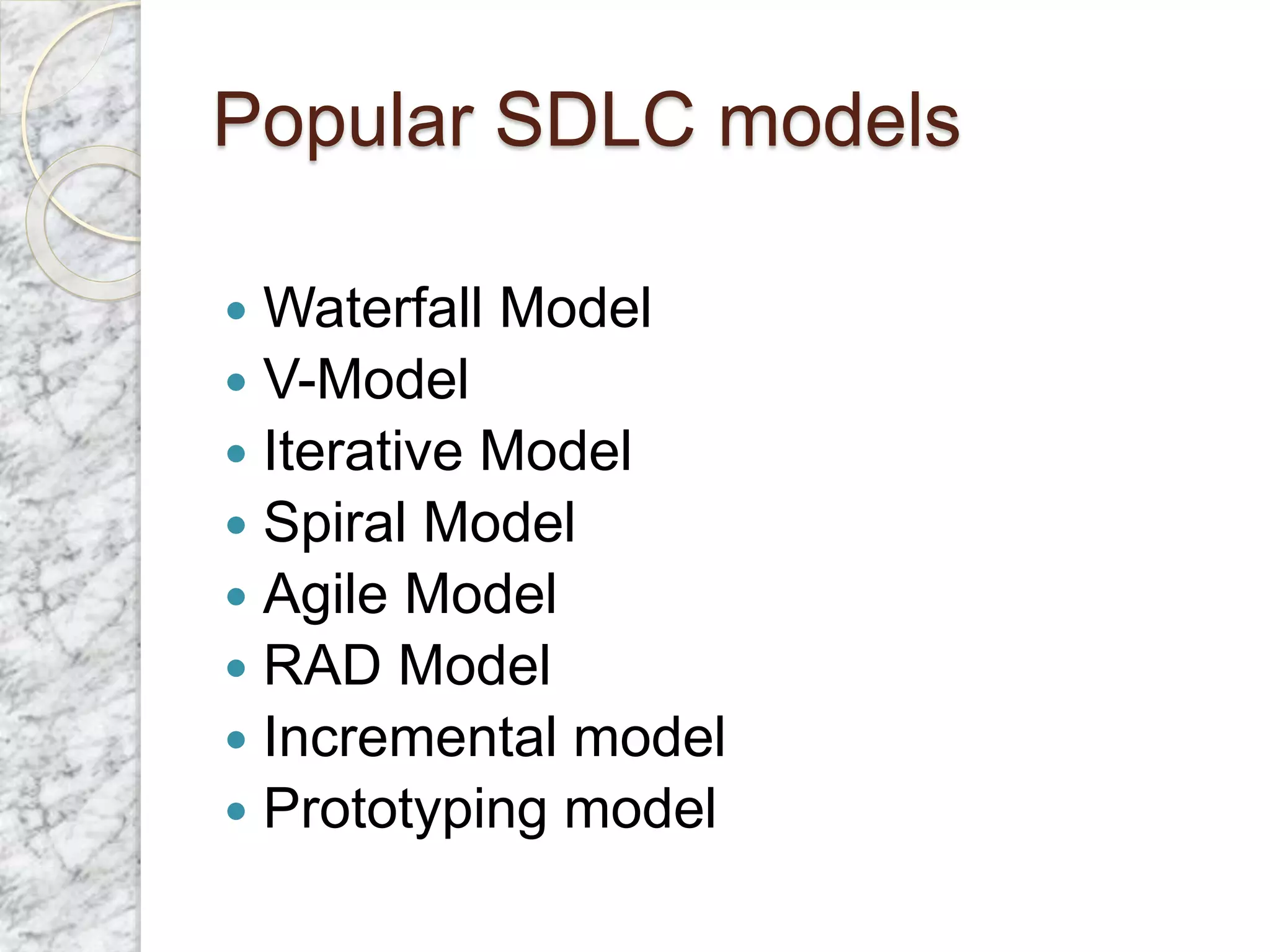 Popular SDLC models
 Waterfall Model
 V-Model
 Iterative Model
 Spiral Model
 Agile Model
 RAD Model
 Incremental model
 Prototyping model
 