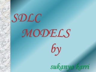 SDLC
MODELS
by
sukanya karri
 