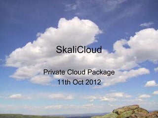SkaliCloud
Private Cloud Package
11th Oct 2012
 