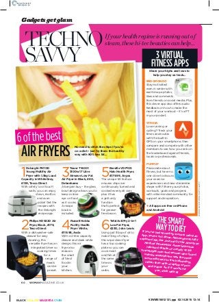 womanmagazine.co.uk60
Gadgets get glam
TechNo
savvy
words:Fayemsmith.photo:getty
3virtual
fitnessapps
Share your highs and lows to
help you stay on track…
y
Endomondo
stay motivated
even in winter with
real-time pep talks,
likes and comments
from friends on social media. plus,
this clever app also offers audio
feedback on how to make the
most of your workout – it’s a pt
in your pocket.
Strava
Love running or
cycling? track your
times and routes
with the built-in
gps on your smartphone, then
compare and compete with other
members to see how you rank on
the leaderboard against friends,
locals or professionals.
PumPuP
passionate about
ftness, but have no
one close to discuss
your exercise
experiences and new streamline
shape with? share your photos,
workouts, goals and progress
with a like-minded community for
support and inspiration.
Ifyourhealthregimeisrunningoutof
steam,thesehi-tecbeautiescanhelp…
5
Breville vdF105
Halo Health Fryer,
£179.99, argos
the unique tilt feature
ensures chips are
continuously turned and
cooked evenly all over,
plus it has
a grill-only
function
that’s perfect
for grease-
free bacon.
6
tefal actiFry 2-in-1
Low Fat Fryer,
£230, John Lewis
using just 1tbsp of oil to
make 1.5kg of chips,
this wipe-clean fryer
has a top cooking
plate so you can
cook meat
and fsh at
the same
time as
your
carbs.
6ofthebest
airfryers
no need to ditch the chips if you’re
on a diet – just fry them the healthy
way with 80% less fat…
4
russell Hobbs
Purifry Health
Fryer white,
£119.96, asda
with a 2-litre capacity
drawer and sleek white
design, this air
fryer also
reduces
the smell
of fried
food in
your
kitchen.
1
delonghi FH1130
Young multifry air
Fryer with 1.5kg Load
Capacity in whiteGrey,
£159, tesco direct
with safety ‘cool touch’
walls, you can enjoy
stews, risottos
and even
pizza! get the
recipes with
the delonghi
recipe app.
2
Philips Hd9220 air
Fryer, Black, £179,
tesco direct
with a dishwasher-safe
drawer for easy
cleaning, this
versatile fryer has an
integrated timer so
cooking times
for a
range of
meals
can be
preset.
,
3
tower t14001
1300w 17 Litre
airwave Low Fat
air Fryer in Black, £60,
debenhams
a bargain buy – the glass
bowl design allows you to
keep a close
eye on food
as it cooks.
a recipe
book is
included.
thesmart
waytodietIf you’ve had slimming success using anapp, you’re not alone. although not fullyexplored yet, the Journal Of The AmericanMedical Informatics Association hasreleased details of a study of 98overweight men and women who foundusing a smartphone was the mostsuccessful way to track slimming,rather than with a laptop or penand paper. So if it works foryou, stick with it!
t
✱ all apps are free on iPhone
and android
93WMS15012131.pgs 02.10.2015 13:14BLACK YELLOW MAGENTA CYAN
 
