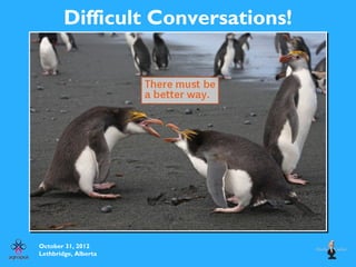 Difficult Conversations!
October 31, 2012
Lethbridge, Alberta
 