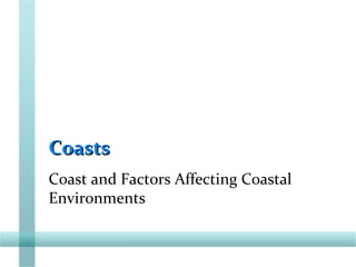 CoastsCoasts
Coast and Factors Affecting Coastal
Environments
 