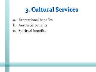 3. Cultural Services3. Cultural Services
a. Recreational benefits
b. Aesthetic benefits
c. Spiritual benefits
 