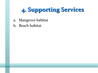 4. Supporting Services4. Supporting Services
a. Mangrove habitat
b. Beach habitat
 