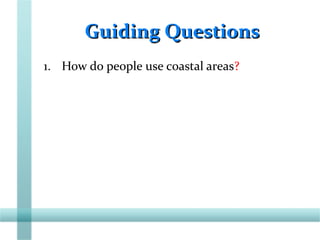 Guiding QuestionsGuiding Questions
1. How do people use coastal areas?
 