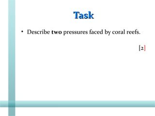 TaskTask
• Describe two pressures faced by coral reefs.
[2]
 