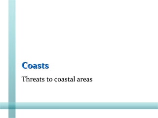 CoastsCoasts
Threats to coastal areas
 