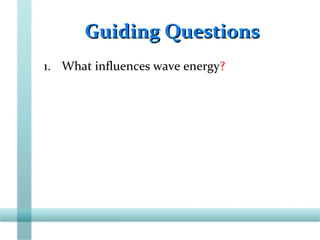 Guiding QuestionsGuiding Questions
1. What influences wave energy?
 