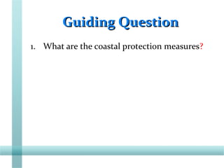 Guiding QuestionGuiding Question
1. What are the coastal protection measures?
 