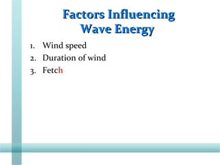 Factors InfluencingFactors Influencing
Wave EnergyWave Energy
1. Wind speed
2. Duration of wind
3. Fetch
 