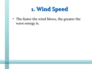 1. Wind Speed1. Wind Speed
• The faster the wind blows, the greater the
wave energy is.
 