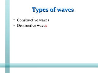 Types of wavesTypes of waves
• Constructive waves
• Destructive waves
 