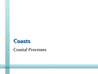 CoastsCoasts
Coastal Processes
 