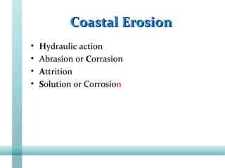 Coastal ErosionCoastal Erosion
• Hydraulic action
• Abrasion or Corrasion
• Attrition
• Solution or Corrosion
 