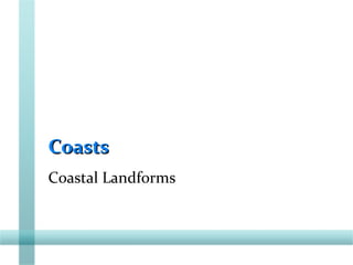 CoastsCoasts
Coastal Landforms
 