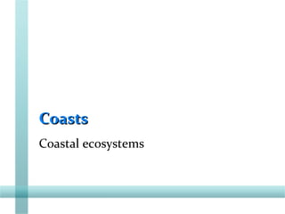 CoastsCoasts
Coastal ecosystems
 