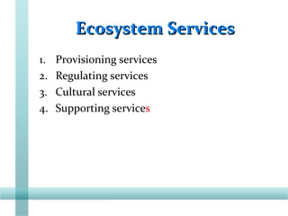 Ecosystem ServicesEcosystem Services
1. Provisioning services
2. Regulating services
3. Cultural services
4. Supporting services
 