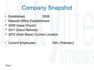 Page 2
Company Snapshot
• Established: 2008
• Rabwah Office Establishment
 2008 (Aqsa Chowk)
 2011 (Darul Rehmat)
 2012 (Gole Bazar) Current Location
• Current Employees: 100+ (Pakistan)
 