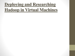 Deploying and Researching
Hadoop in Virtual Machines
 