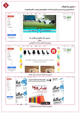 ‫مارکتینگ‬‫ایمیل‬
‫قانونمند‬‫و‬‫منظم‬‫بصورت‬‫ایمیل‬‫محتوای‬‫هدفمند‬‫طراحی‬ ‫و‬‫بررسی‬‫از‬‫پس‬‫ایمیل‬‫ارسال‬ -
‫آوابصیر‬‫شرکت‬‫مارکتینگ‬‫ایمیل‬
‫رایانه‬‫نیک‬‫شرکت‬‫مارکتینگ‬‫ایمیل‬
‫صاهیراد‬‫شرکت‬‫مارکتینگ‬‫ایمیل‬
 