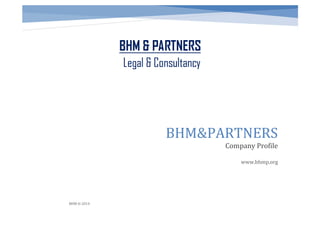BHM&PARTNERS
Company Profile
BHM © 2014
www.bhmp.org
 