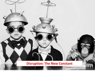 Disruption: The New Constant
9/23/2015 1
 