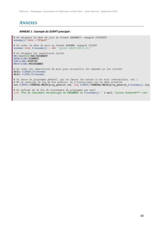 Mémoire - Développer, Automatiser et Optimiser un Data Mart - Julien Diennet - Septembre 2014
60
ANNEXES
ANNEXE 1 : Exemple du SCRIPT principal :
 