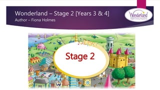 Wonderland – Stage 2 [Years 3 & 4]
Author – Fiona Holmes
Stage 2
 