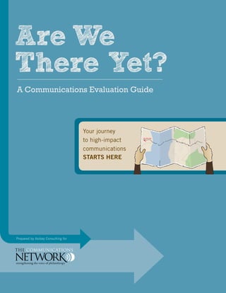 a ARE WE THERE YET?
Prepared by Asibey Consulting for
Your journey
to high-impact
communications
STARTS HERE
Are We
There Yet?
A Communications Evaluation Guide
YOU ARE HERE
 