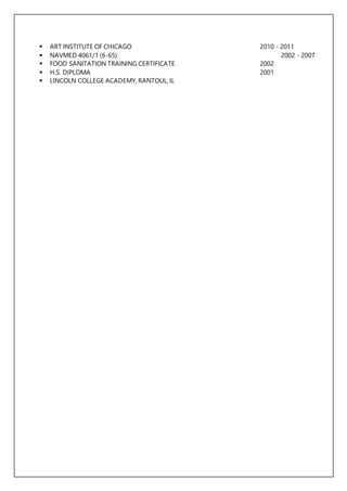  ART INSTITUTE OF CHICAGO 2010 - 2011
 NAVMED 4061/1 (6-65) 2002 - 2007
 FOOD SANITATION TRAINING CERTIFICATE 2002
 H.S. DIPLOMA 2001
 LINCOLN COLLEGE ACADEMY, RANTOUL, IL
 