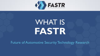 WHAT IS
FASTR
Future of Automotive Security Technology Research
 