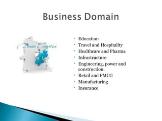  Education
 Travel and Hospitality
 Healthcare and Pharma
 Infrastructure
 Engineering, power and
construction.
 Retail and FMCG
 Manufacturing
 Insurance
 