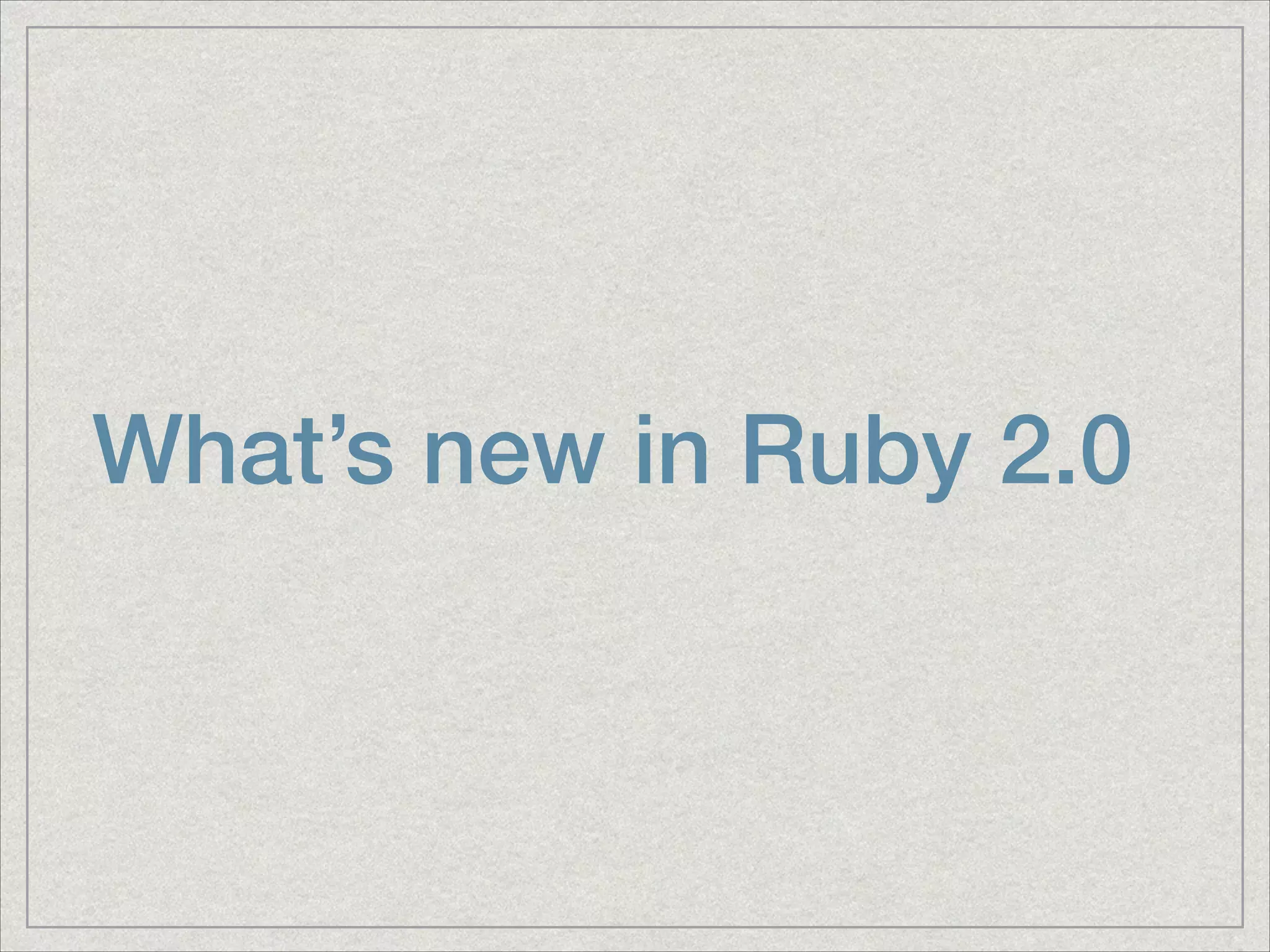 What’s new in Ruby 2.0
 