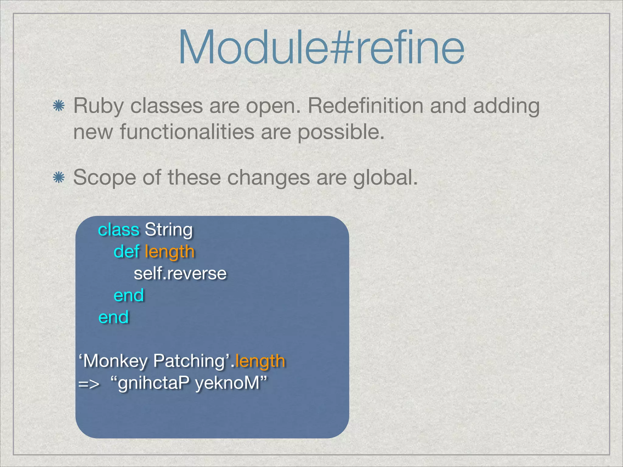 Module#reﬁne
Ruby classes are open. Redeﬁnition and adding
new functionalities are possible.

Scope of these changes are global.
class String

def length

self.reverse

end

end

!
‘Monkey Patching’.length

=> “gnihctaP yeknoM”
 