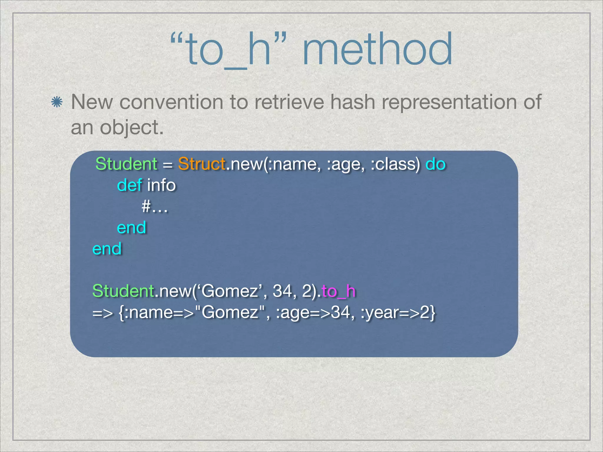 “to_h” method
New convention to retrieve hash representation of
an object.
Student = Struct.new(:name, :age, :class) do

def info

#…

end

end

!
Student.new(‘Gomez’, 34, 2).to_h

=> {:name=>"Gomez", :age=>34, :year=>2}
 