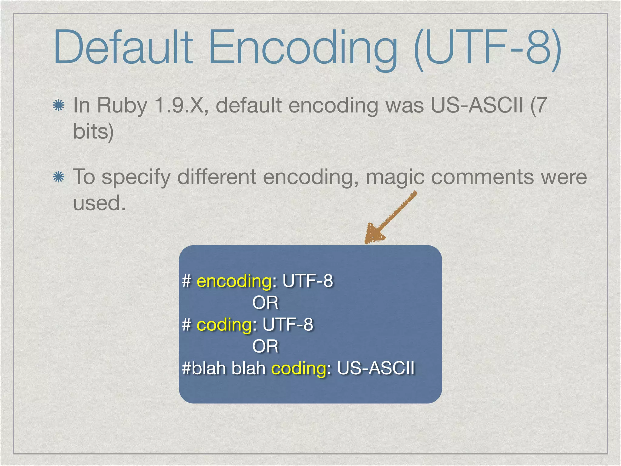 Default Encoding (UTF-8)
In Ruby 1.9.X, default encoding was US-ASCII (7
bits)

To specify diﬀerent encoding, magic comments were
used.
!
# encoding: UTF-8

OR

# coding: UTF-8

OR

#blah blah coding: US-ASCII
 