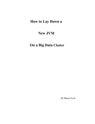 How to Lay Down a
New JVM
On a Big Data Cluster
By Mason Yu Jr.
 
