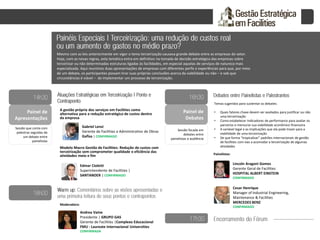 Painel de
Apresentações
Sessão que conta com
palestras seguidas de
um debate entre
painelistas
Painel de
Debates
Sessão focada em
debates entre
painelistas e audiência
A gestão própria dos serviços em Facilities como
alternativa para a redução estratégica de custos dentro
da empresa
Modelo Macro Gestão de Facilities: Redução de custos com
terceirização sem comprometer qualidade e eficiência das
atividades meio e fim
Temas sugeridos para sustentar os debates:
• Quais fatores chave devem ser avaliados para justificar ou não
uma terceirização
• Como estabelecer indicadores de performance para avaliar os
parceiros e mensurar sua viabilidade econômico financeira
• A variável legal e as implicações que ela pode trazer para a
viabilidade de uma terceirização
• De que forma “tropicalizar” padrões internacionais de gestão
de facilities com vias a acomodar a terceirização de algumas
atividades
Painelistas:
Moderadora:
Mesmo com as leis anteriormente em vigor o tema terceirização causava grande debate entre as empresas do setor.
Hoje, com as novas regras, esta temática entra em definitivo na tomada de decisão estratégica das empresas sobre
terceirizar ou não determinadas estruturas ligadas às facilidades, em especial aquelas de serviços de natureza mais
especializada. Aqui reunimos duas apresentações de empresas com diferentes perfis e experiências para que, por meio
de um debate, os participantes possam tirar suas próprias conclusões acerca da viabilidade ou não – e sob que
circunstâncias é viável – de implementar um processo de terceirização.
Lincoln Aragoni Gomes
Gerente Geral de Facilities
HOSPITAL ALBERT EINSTEIN
CONFIRMADO
Edmar Cioletti
Superintendente de Facilities |
SANTANDER | CONFIRMADO
Cesar Henrique
Manager of Industrial Engineering,
Maintenance & Facilities
MERCEDES BENZ
CONFIRMADO
Gabriel Lenzi
Gerente de Facilities e Administrativo de Obras
Gafisa | CONFIRMADO
Andrea Vaine
Presidente | GRUPO GAS
Gerente de Facilities |Complexo Educacional
FMU - Laureate Internacional Universities
CONFIRMADA
 